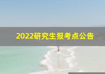 2022研究生报考点公告