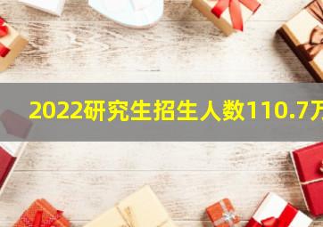 2022研究生招生人数110.7万