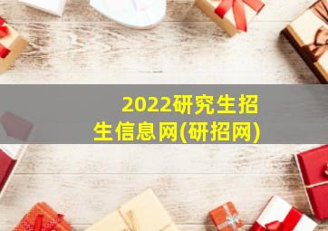 2022研究生招生信息网(研招网)