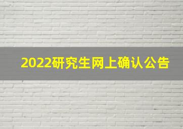 2022研究生网上确认公告