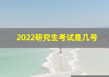 2022研究生考试是几号