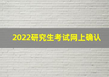 2022研究生考试网上确认