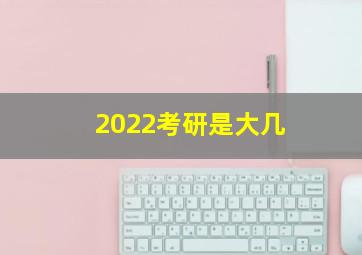 2022考研是大几