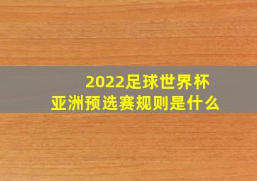 2022足球世界杯亚洲预选赛规则是什么