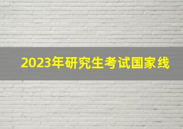 2023年研究生考试国家线