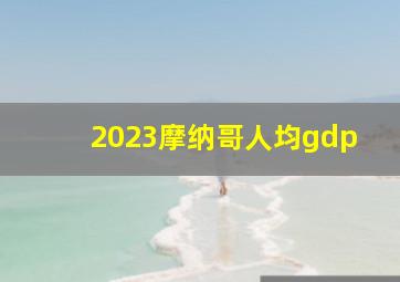 2023摩纳哥人均gdp