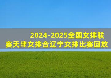 2024-2025全国女排联赛天津女排合辽宁女排比赛回放