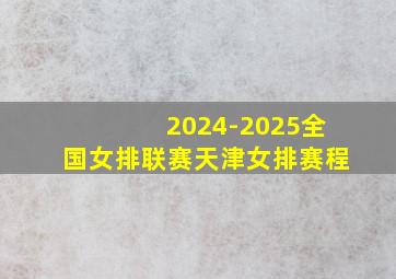 2024-2025全国女排联赛天津女排赛程