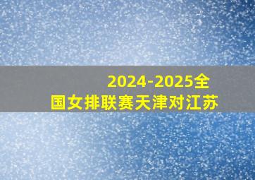 2024-2025全国女排联赛天津对江苏