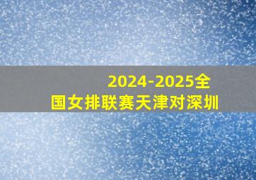 2024-2025全国女排联赛天津对深圳