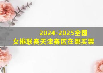 2024-2025全国女排联赛天津赛区在哪买票