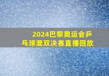 2024巴黎奥运会乒乓球混双决赛直播回放