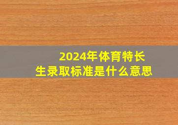 2024年体育特长生录取标准是什么意思