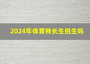 2024年体育特长生招生吗