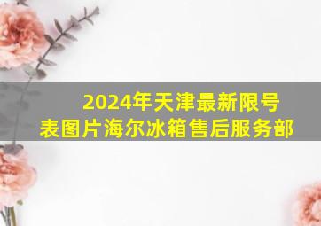 2024年天津最新限号表图片海尔冰箱售后服务部