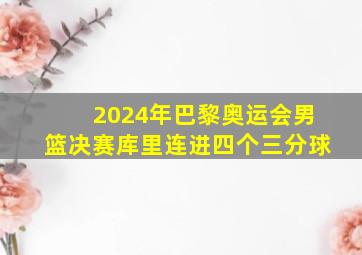 2024年巴黎奥运会男篮决赛库里连进四个三分球