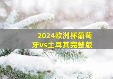 2024欧洲杯葡萄牙vs土耳其完整版