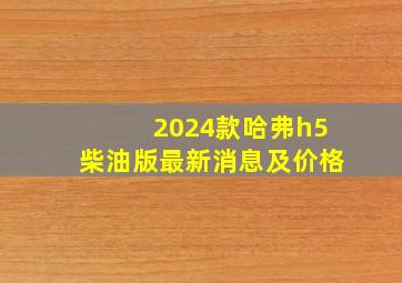 2024款哈弗h5柴油版最新消息及价格