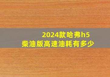 2024款哈弗h5柴油版高速油耗有多少