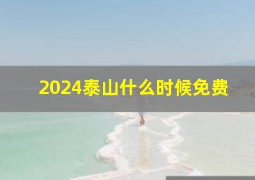 2024泰山什么时候免费