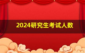 2024研究生考试人数