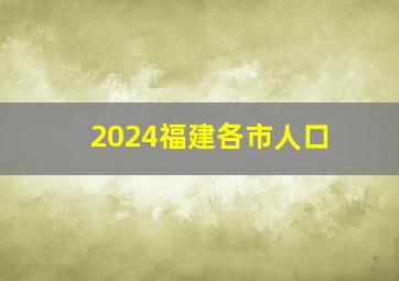 2024福建各市人口