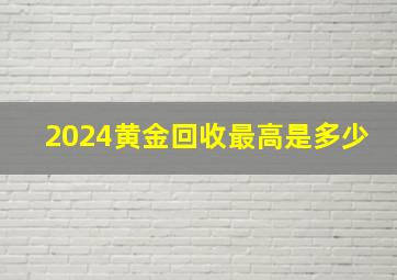 2024黄金回收最高是多少