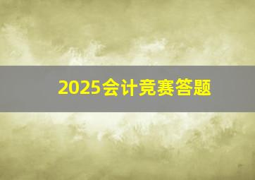 2025会计竞赛答题