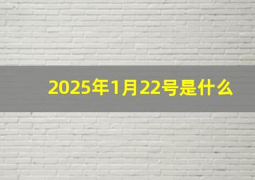 2025年1月22号是什么