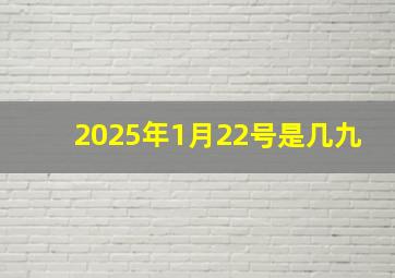 2025年1月22号是几九