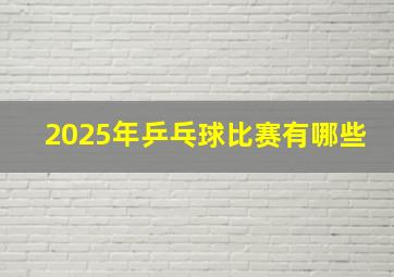 2025年乒乓球比赛有哪些