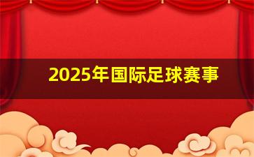 2025年国际足球赛事