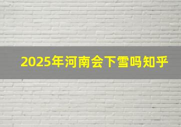 2025年河南会下雪吗知乎