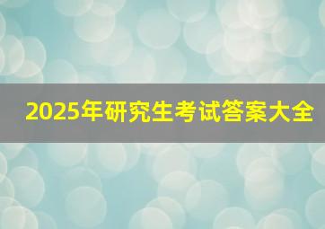 2025年研究生考试答案大全