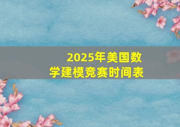 2025年美国数学建模竞赛时间表