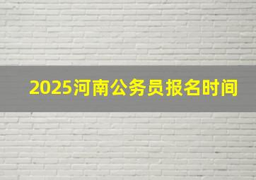 2025河南公务员报名时间