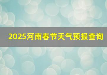 2025河南春节天气预报查询