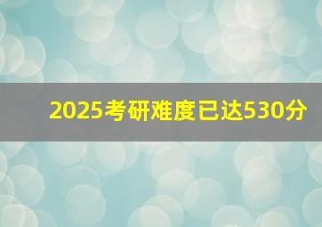 2025考研难度已达530分