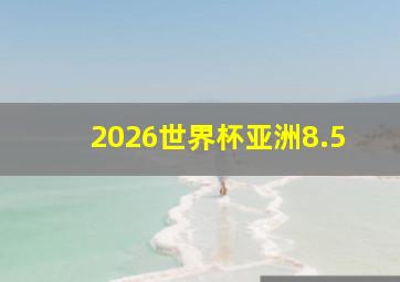 2026世界杯亚洲8.5