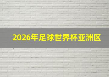 2026年足球世界杯亚洲区