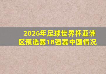 2026年足球世界杯亚洲区预选赛18强赛中国情况