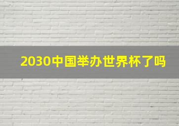 2030中国举办世界杯了吗