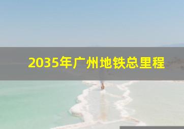 2035年广州地铁总里程