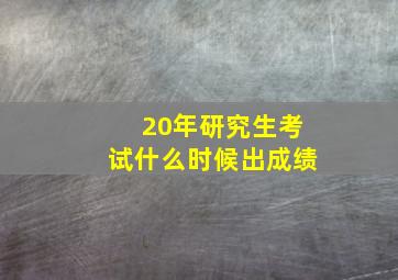 20年研究生考试什么时候出成绩