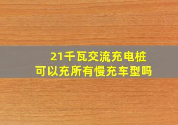 21千瓦交流充电桩可以充所有慢充车型吗