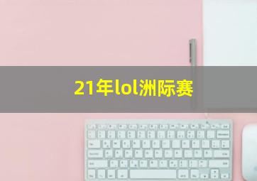 21年lol洲际赛