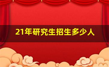 21年研究生招生多少人