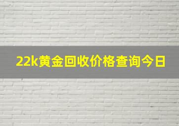 22k黄金回收价格查询今日