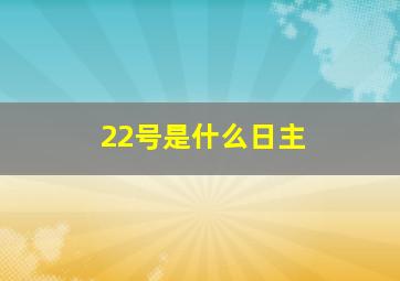 22号是什么日主