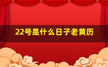 22号是什么日子老黄历